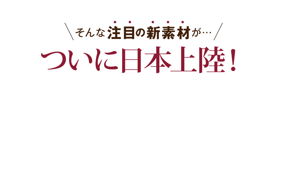 そんな注目の新素材がついに日本上陸!